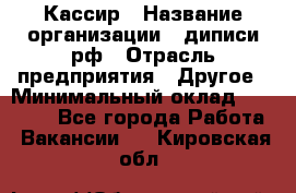 Кассир › Название организации ­ диписи.рф › Отрасль предприятия ­ Другое › Минимальный оклад ­ 30 000 - Все города Работа » Вакансии   . Кировская обл.